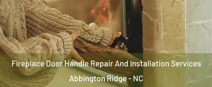 Fireplace Door Handle Repair And Installation Services Abbington Ridge - NC