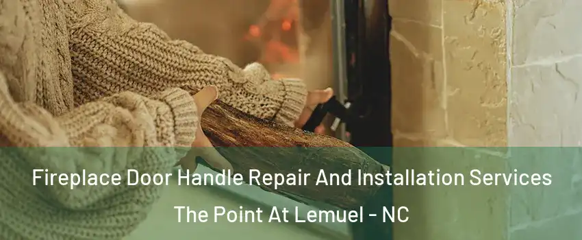 Fireplace Door Handle Repair And Installation Services The Point At Lemuel - NC