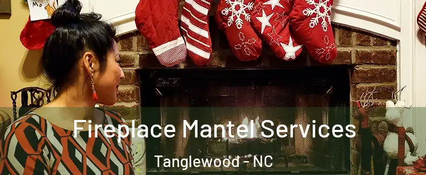 Fireplace Mantel Services Tanglewood - NC