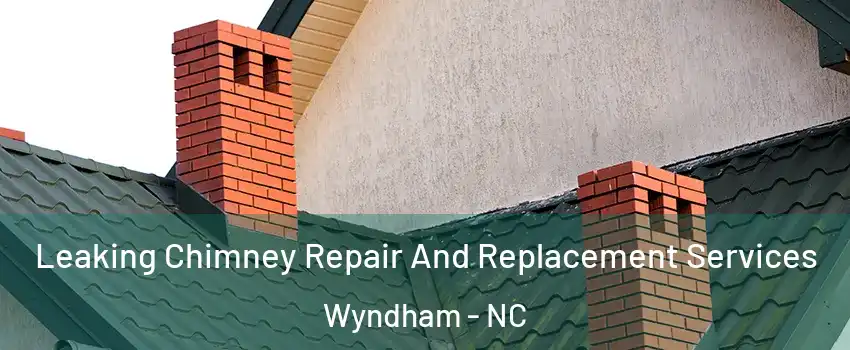 Leaking Chimney Repair And Replacement Services Wyndham - NC