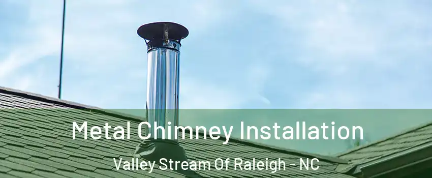 Metal Chimney Installation Valley Stream Of Raleigh - NC