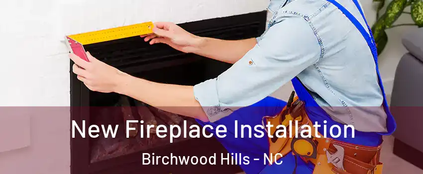 New Fireplace Installation Birchwood Hills - NC