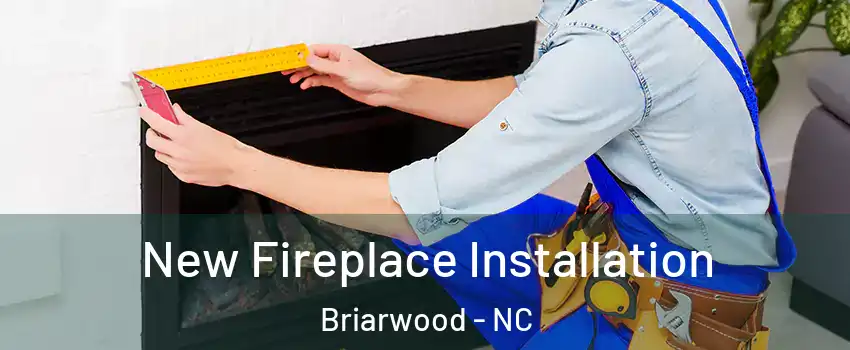 New Fireplace Installation Briarwood - NC