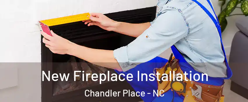 New Fireplace Installation Chandler Place - NC
