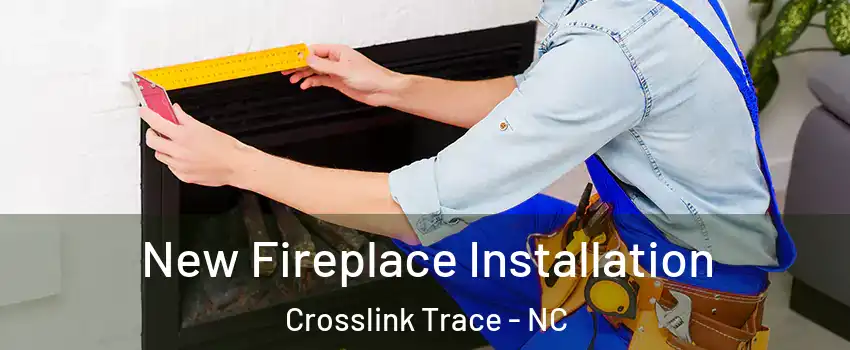 New Fireplace Installation Crosslink Trace - NC