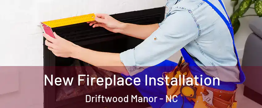 New Fireplace Installation Driftwood Manor - NC