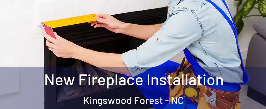 New Fireplace Installation Kingswood Forest - NC
