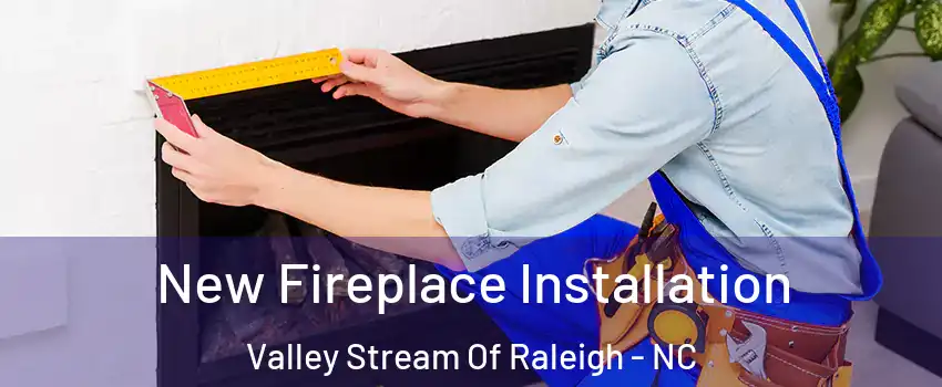New Fireplace Installation Valley Stream Of Raleigh - NC