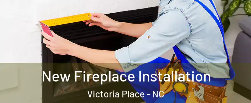 New Fireplace Installation Victoria Place - NC