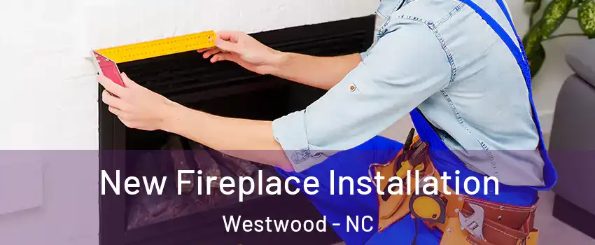 New Fireplace Installation Westwood - NC