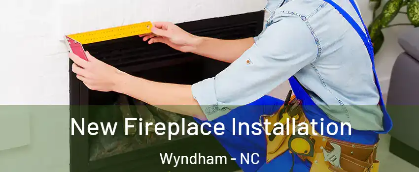 New Fireplace Installation Wyndham - NC