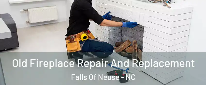 Old Fireplace Repair And Replacement Falls Of Neuse - NC