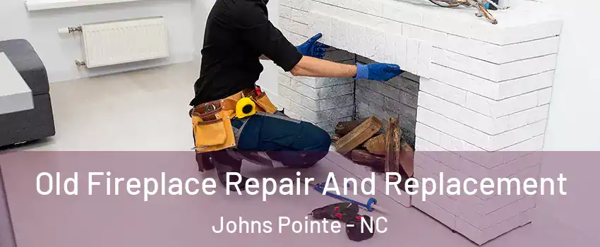 Old Fireplace Repair And Replacement Johns Pointe - NC