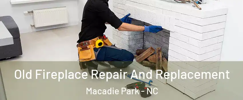 Old Fireplace Repair And Replacement Macadie Park - NC
