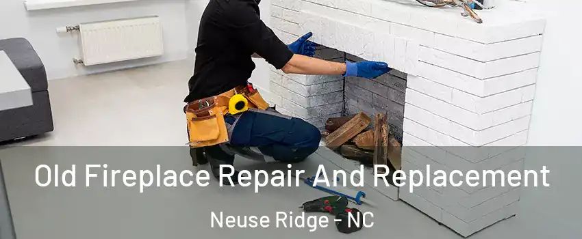 Old Fireplace Repair And Replacement Neuse Ridge - NC