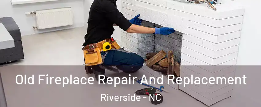 Old Fireplace Repair And Replacement Riverside - NC