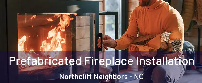 Prefabricated Fireplace Installation Northclift Neighbors - NC