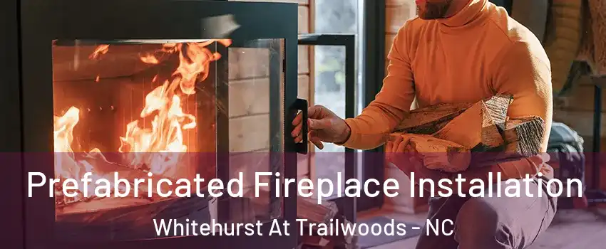 Prefabricated Fireplace Installation Whitehurst At Trailwoods - NC