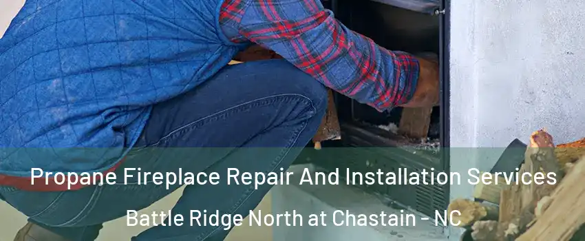 Propane Fireplace Repair And Installation Services Battle Ridge North at Chastain - NC