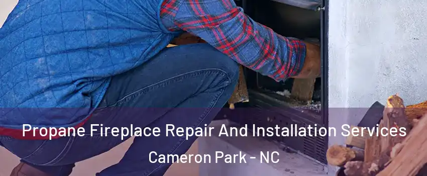 Propane Fireplace Repair And Installation Services Cameron Park - NC