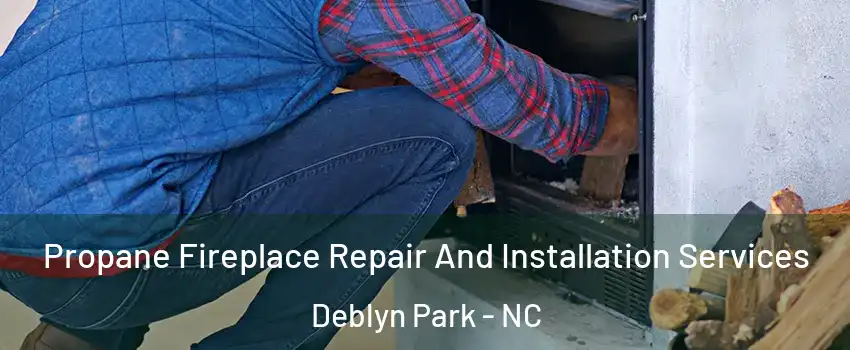 Propane Fireplace Repair And Installation Services Deblyn Park - NC