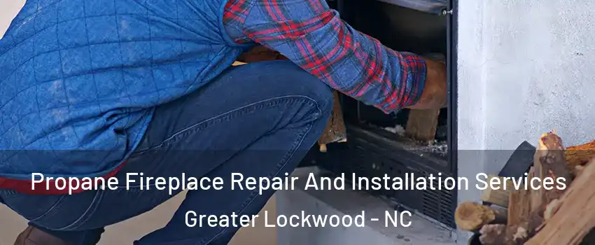 Propane Fireplace Repair And Installation Services Greater Lockwood - NC