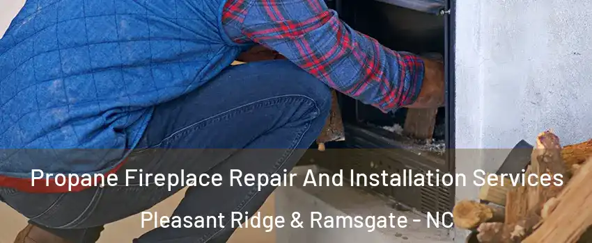 Propane Fireplace Repair And Installation Services Pleasant Ridge & Ramsgate - NC