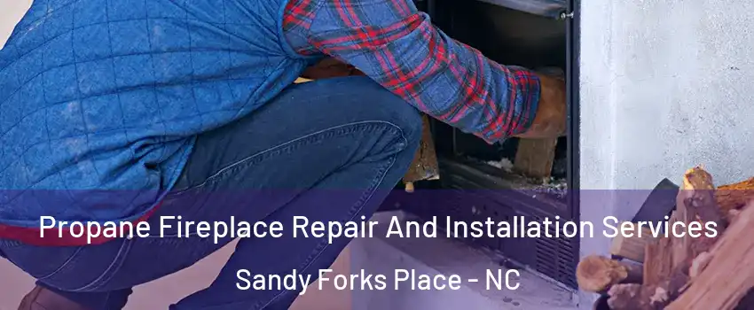 Propane Fireplace Repair And Installation Services Sandy Forks Place - NC