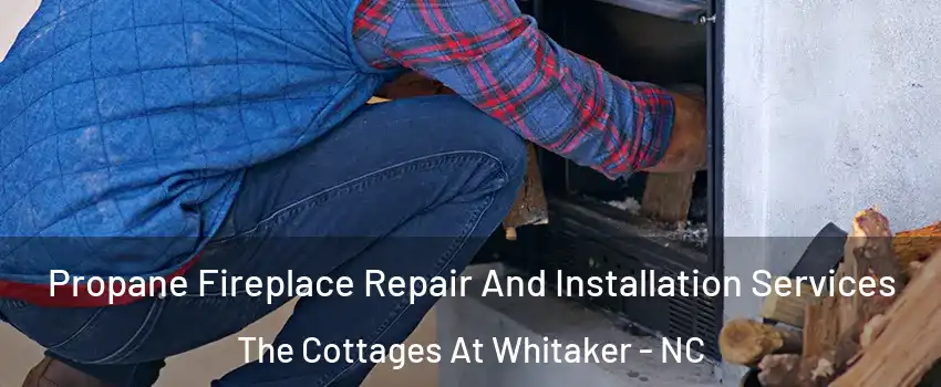 Propane Fireplace Repair And Installation Services The Cottages At Whitaker - NC