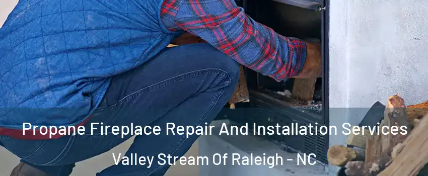 Propane Fireplace Repair And Installation Services Valley Stream Of Raleigh - NC