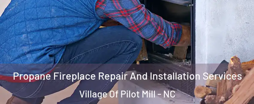 Propane Fireplace Repair And Installation Services Village Of Pilot Mill - NC