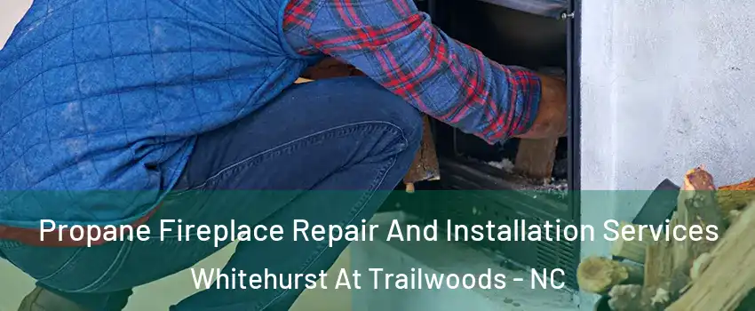 Propane Fireplace Repair And Installation Services Whitehurst At Trailwoods - NC