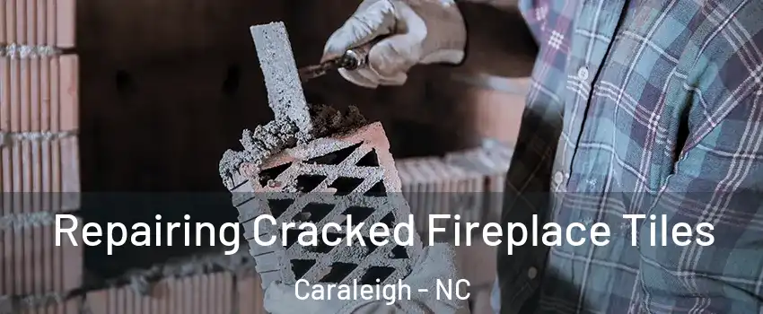 Repairing Cracked Fireplace Tiles Caraleigh - NC