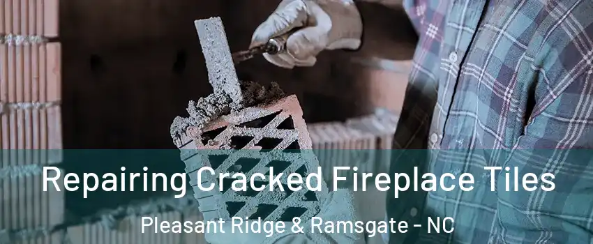 Repairing Cracked Fireplace Tiles Pleasant Ridge & Ramsgate - NC