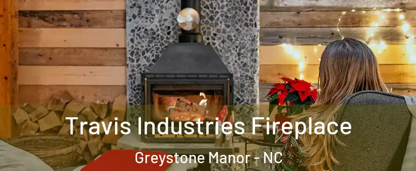 Travis Industries Fireplace Greystone Manor - NC