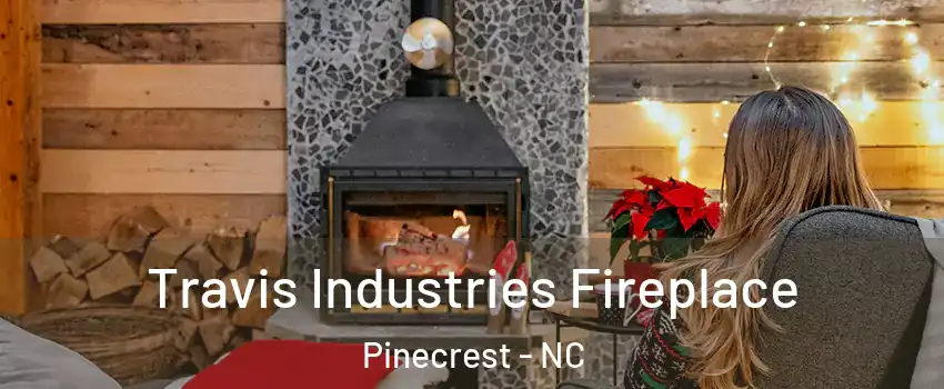 Travis Industries Fireplace Pinecrest - NC