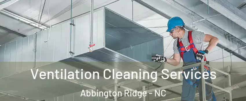 Ventilation Cleaning Services Abbington Ridge - NC