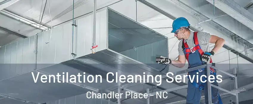 Ventilation Cleaning Services Chandler Place - NC