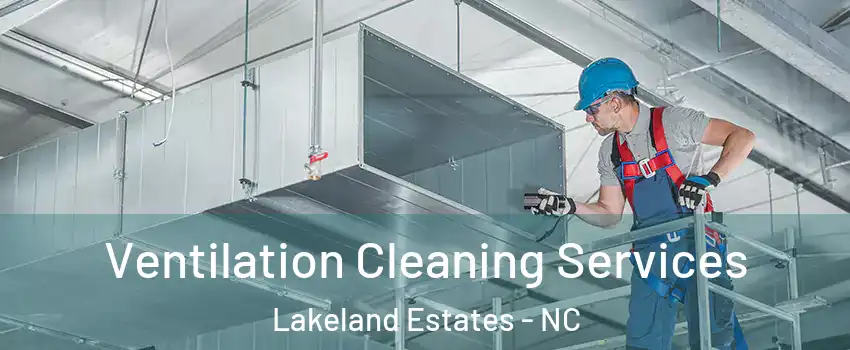 Ventilation Cleaning Services Lakeland Estates - NC