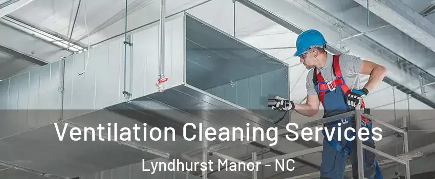 Ventilation Cleaning Services Lyndhurst Manor - NC