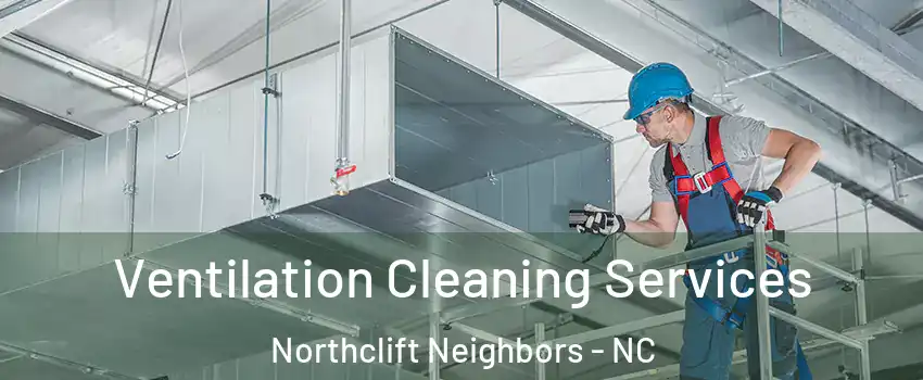 Ventilation Cleaning Services Northclift Neighbors - NC