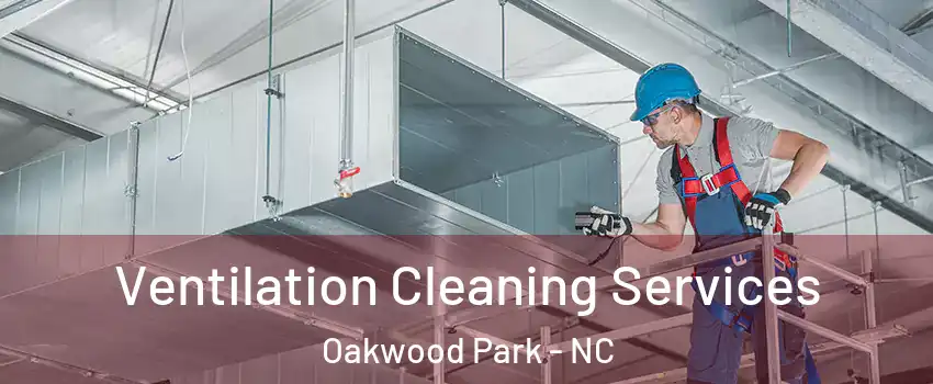 Ventilation Cleaning Services Oakwood Park - NC