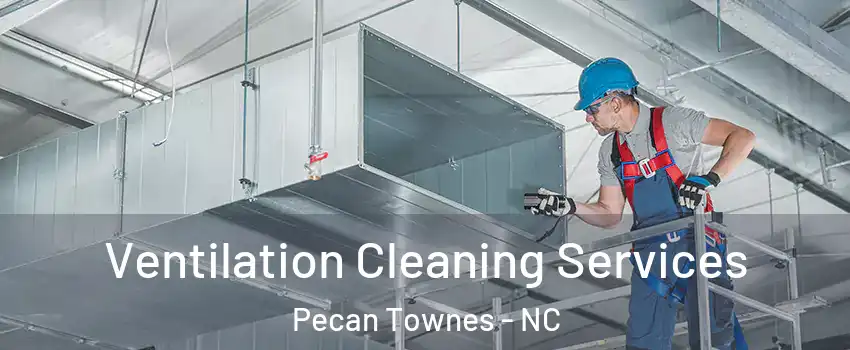 Ventilation Cleaning Services Pecan Townes - NC