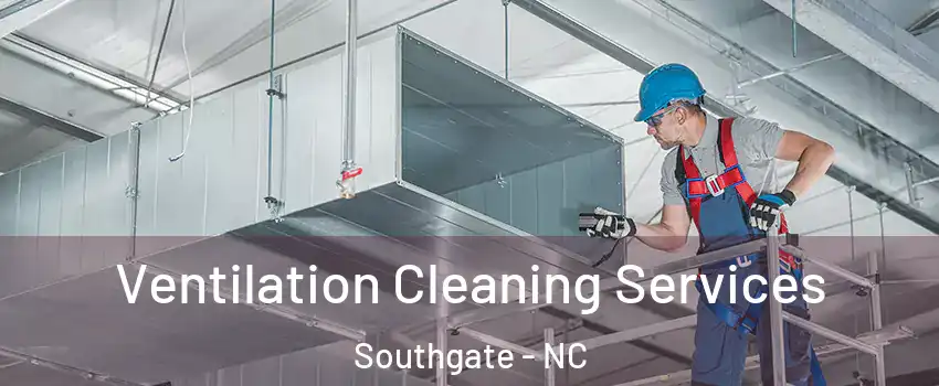 Ventilation Cleaning Services Southgate - NC