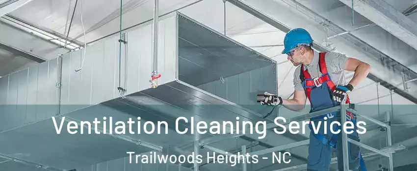 Ventilation Cleaning Services Trailwoods Heights - NC