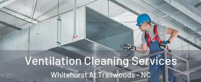 Ventilation Cleaning Services Whitehurst At Trailwoods - NC