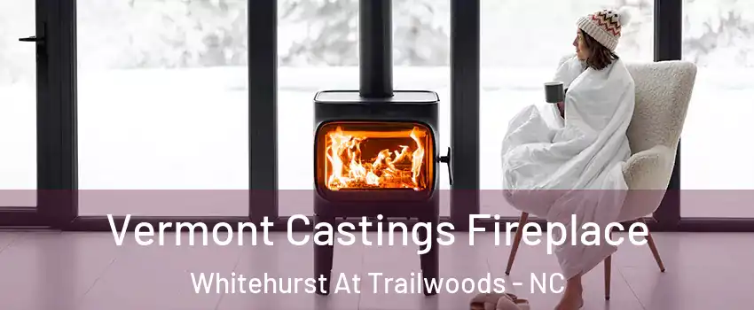 Vermont Castings Fireplace Whitehurst At Trailwoods - NC