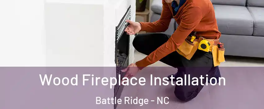 Wood Fireplace Installation Battle Ridge - NC