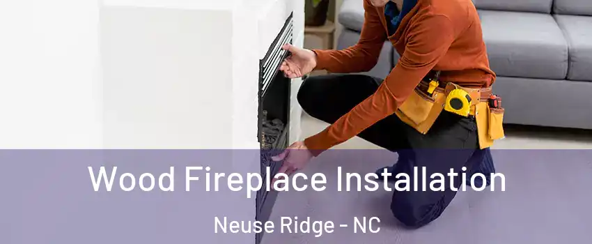 Wood Fireplace Installation Neuse Ridge - NC
