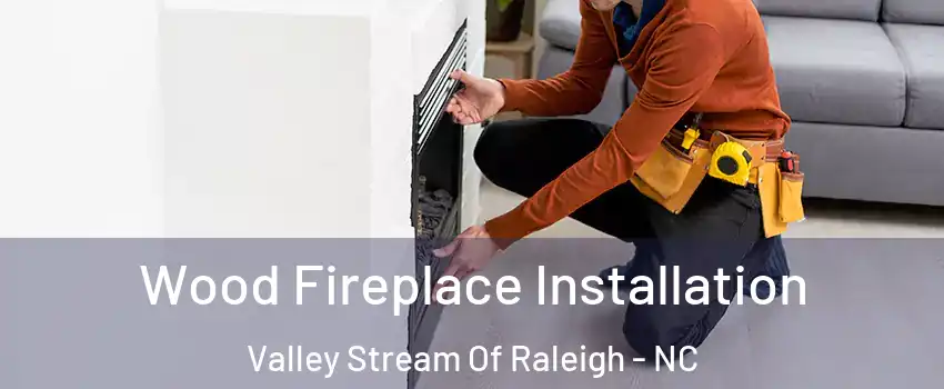 Wood Fireplace Installation Valley Stream Of Raleigh - NC